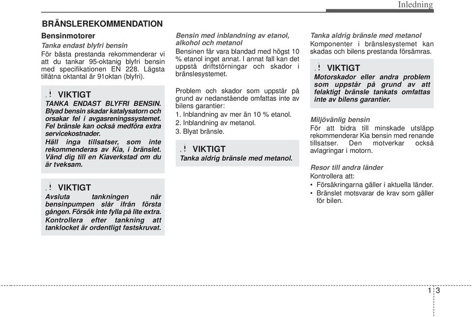 Fel bränsle kan också medföra extra servicekostnader. Häll inga tillsatser, som inte rekommenderas av Kia, i bränslet. Vänd dig till en Kiaverkstad om du är tveksam.