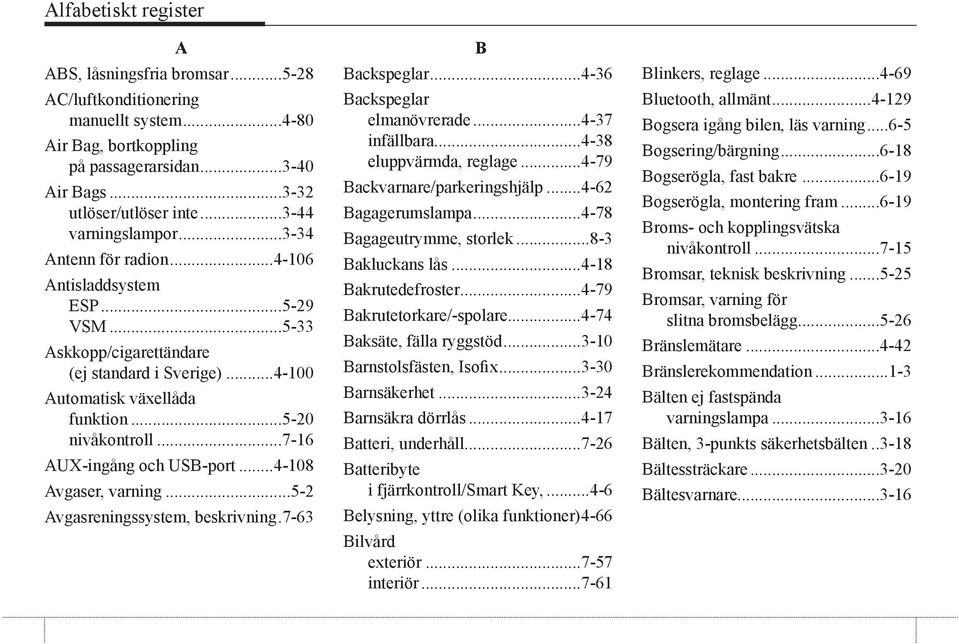..7-16 AUX-ingång och USB-port...4-108 Avgaser, varning...5-2 Avgasreningssystem, beskrivning.7-63 B Backspeglar...4-36 Backspeglar elmanövrerade...4-37 infällbara...4-38 eluppvärmda, reglage.