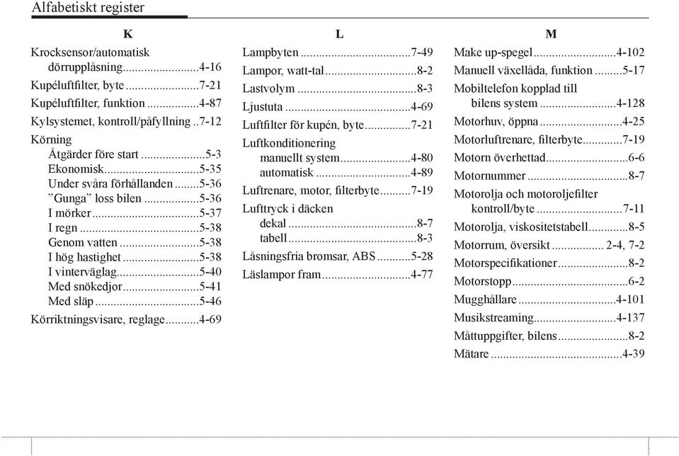 ..5-41 Med släp...5-46 Körriktningsvisare, reglage...4-69 L Lampbyten...7-49 Lampor, watt-tal...8-2 Lastvolym...8-3 Ljustuta...4-69 Luftfilter för kupén, byte...7-21 Luftkonditionering manuellt system.