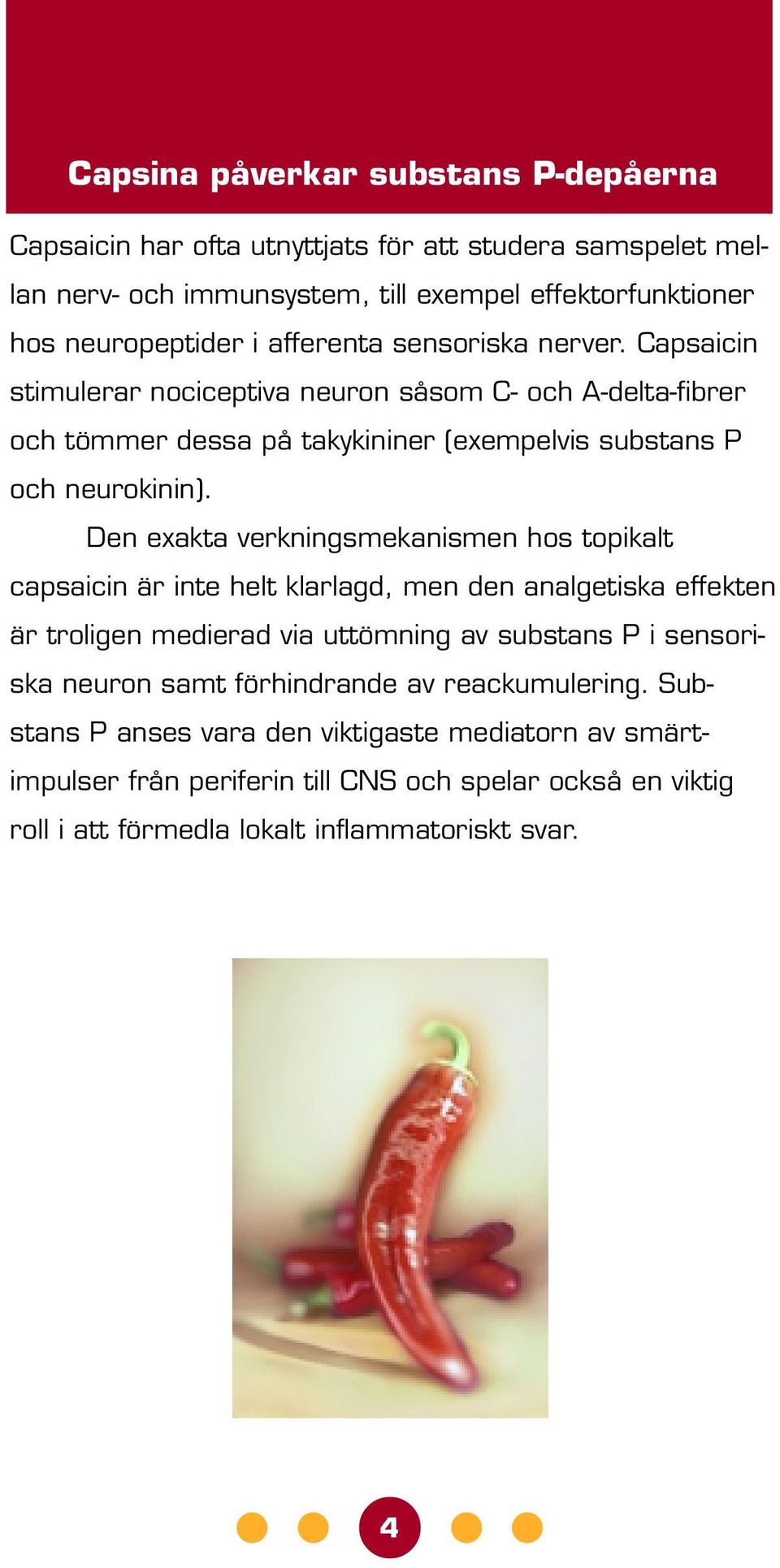 Den exakta verkningsmekanismen hos topikalt capsaicin är inte helt klarlagd, men den analgetiska effekten är troligen medierad via uttömning av substans P i sensoriska neuron samt