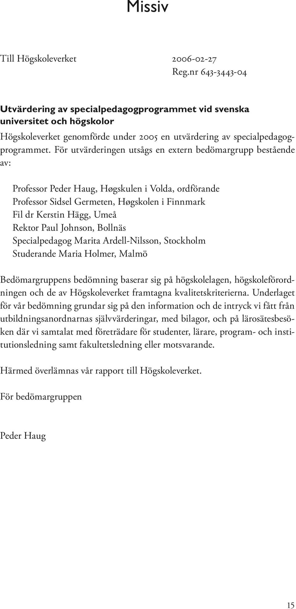För utvärderingen utsågs en extern bedömargrupp bestående av: Professor Peder Haug, Høgskulen i Volda, ordförande Professor Sidsel Germeten, Høgskolen i Finnmark Fil dr Kerstin Hägg, Umeå Rektor Paul