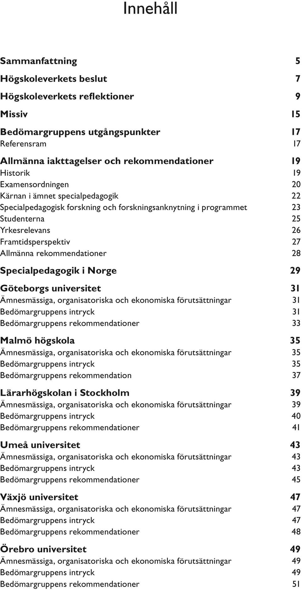 rekommendationer 28 Specialpedagogik i Norge 29 Göteborgs universitet 31 Ämnesmässiga, organisatoriska och ekonomiska förutsättningar 31 Bedömargruppens intryck 31 Bedömargruppens rekommendationer 33