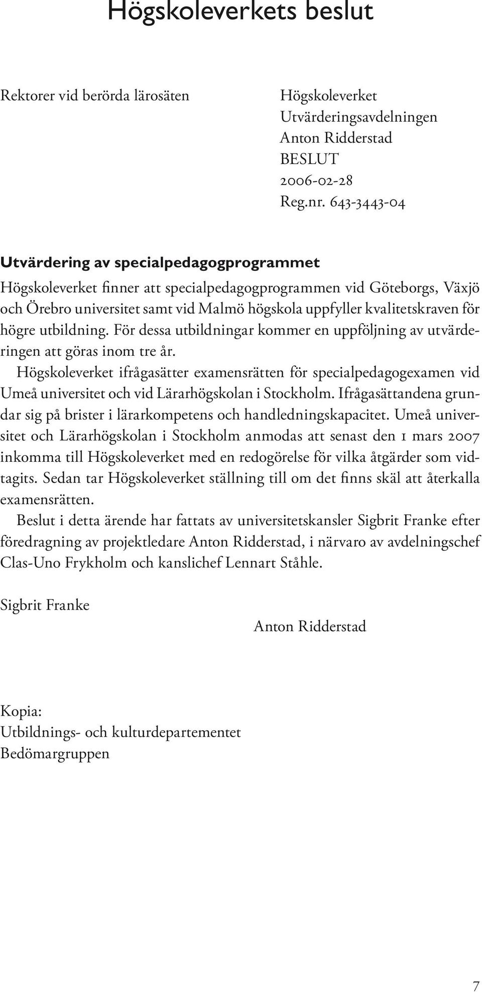 för högre utbildning. För dessa utbildningar kommer en uppföljning av utvärderingen att göras inom tre år.