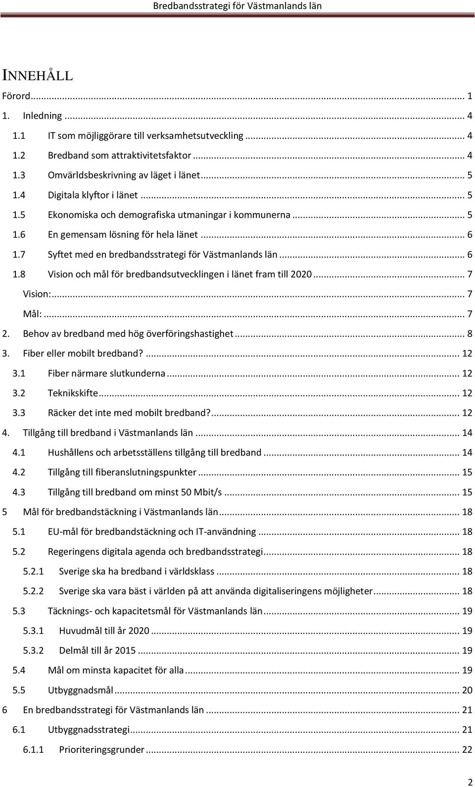 7 Syftet med en bredbandsstrategi för Västmanlands län... 6 1.8 Vision och mål för bredbandsutvecklingen i länet fram till 2020... 7 Vision:... 7 Mål:... 7 2.