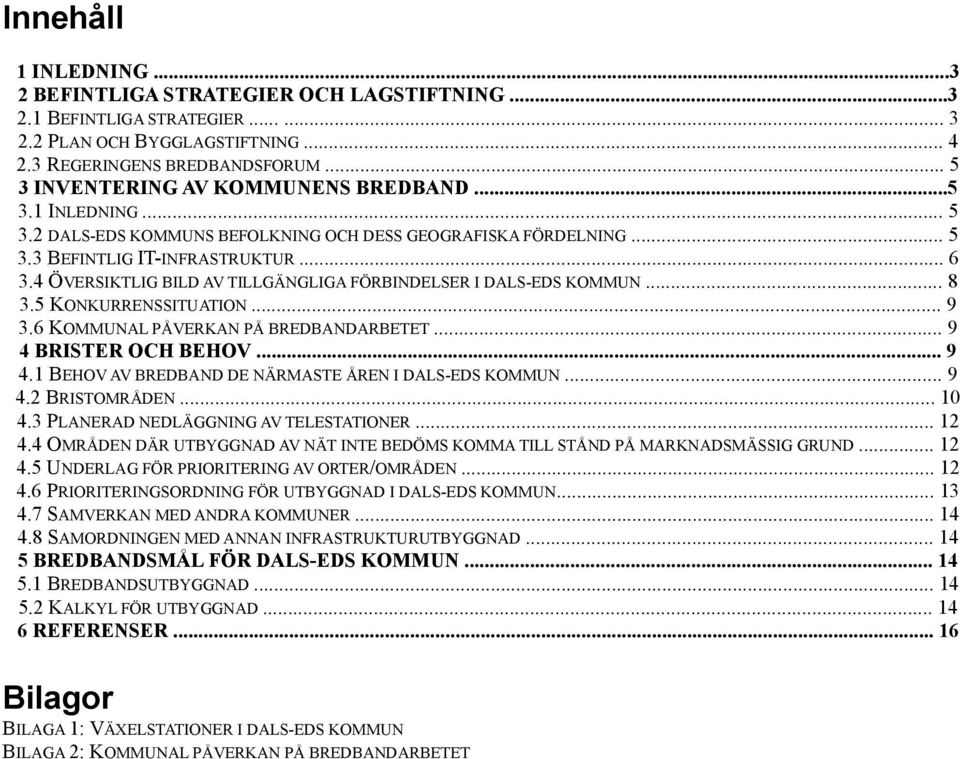 4 ÖVERSIKTLIG BILD AV TILLGÄNGLIGA FÖRBINDELSER I DALS-EDS KOMMUN... 8 3.5 KONKURRENSSITUATION... 9 3.6 KOMMUNAL PÅVERKAN PÅ BREDBANDARBETET... 9 4 
