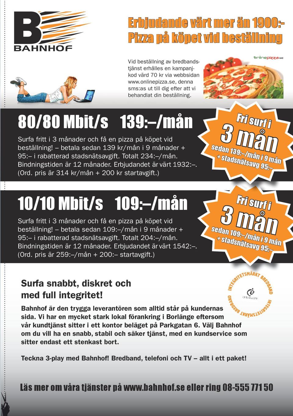 betala sedan 139 kr/mån i 9 månader + 95: i rabatterad stadsnätsavgift. Totalt 234: /mån. Bindningstiden är 12 månader. Erbjudandet är värt 1932:. (Ord. pris är 314 kr/mån + 200 kr startavgift.