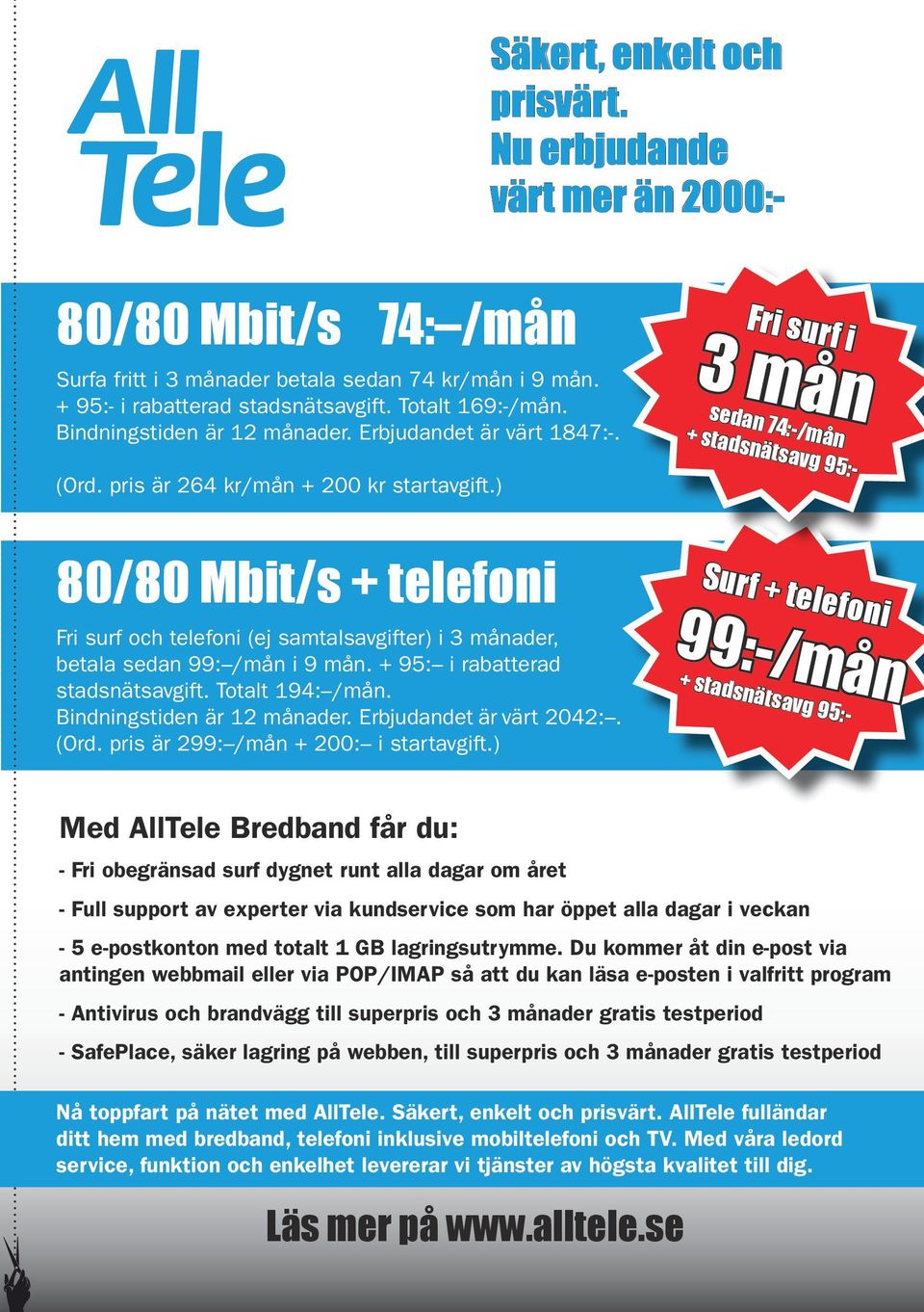 ) 80/80 Mbit/s + telefoni Fri surf och telefoni (ej samtalsavgifter) i 3 månader, betala sedan 99: /mån i 9 mån. + 95: i rabatterad stadsnätsavgift. Totalt 194: /mån. Bindningstiden är 12 månader.