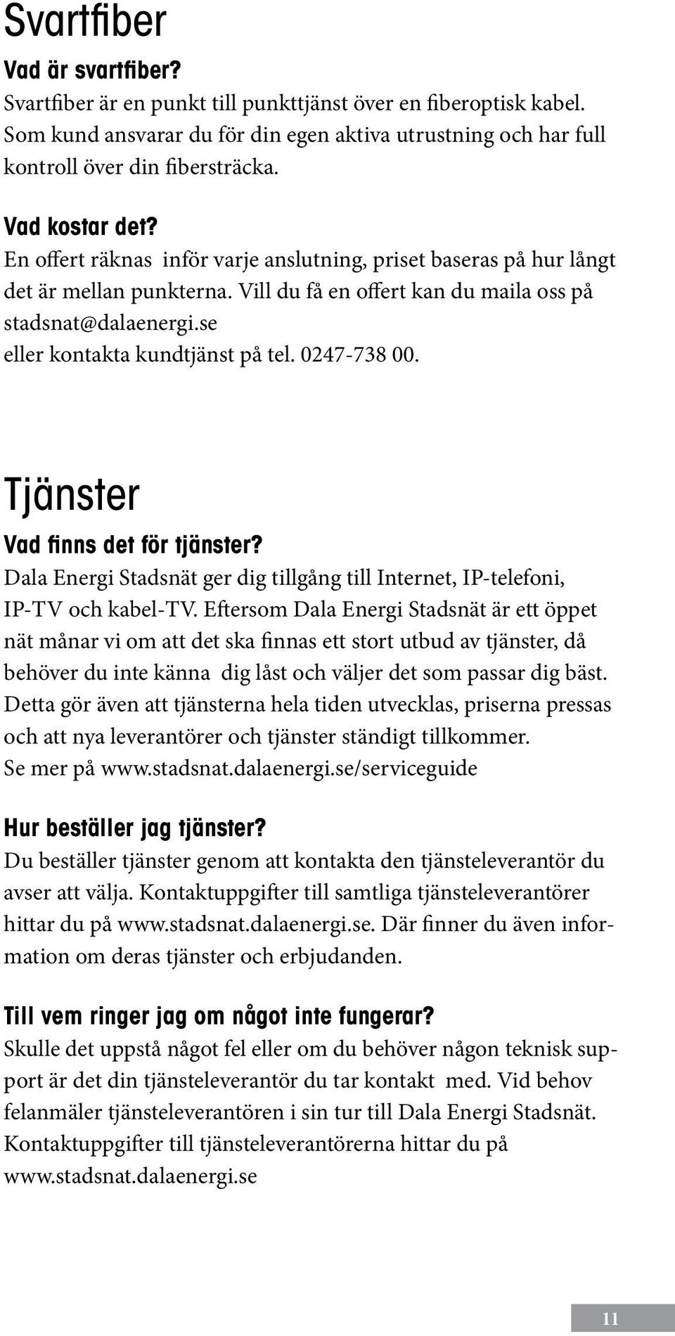 se eller kontakta kundtjänst på tel. 0247-738 00. Tjänster Vad finns det för tjänster? Dala Energi Stadsnät ger dig tillgång till Internet, IP-telefoni, IP-TV och kabel-tv.