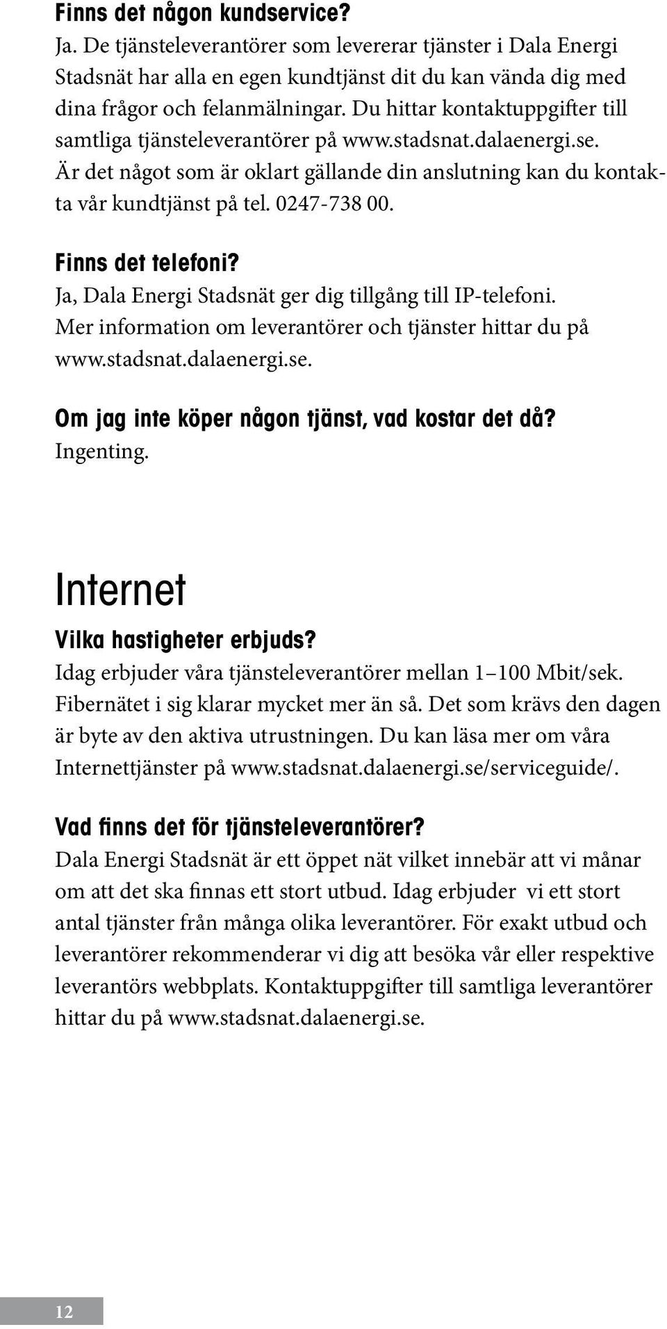 Finns det telefoni? Ja, Dala Energi Stadsnät ger dig tillgång till IP-telefoni. Mer information om leverantörer och tjänster hittar du på www.stadsnat.dalaenergi.se.