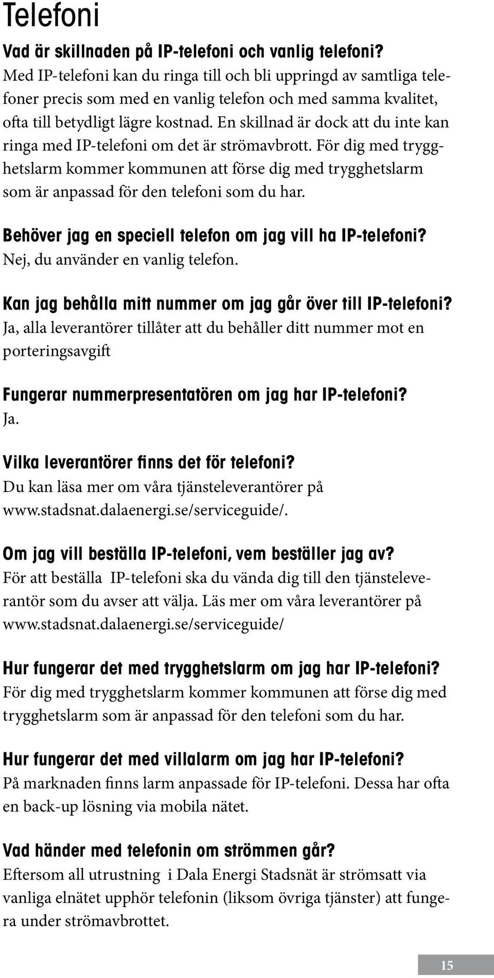 En skillnad är dock att du inte kan ringa med IP-telefoni om det är strömavbrott. För dig med trygghetslarm kommer kommunen att förse dig med trygghetslarm som är anpassad för den telefoni som du har.