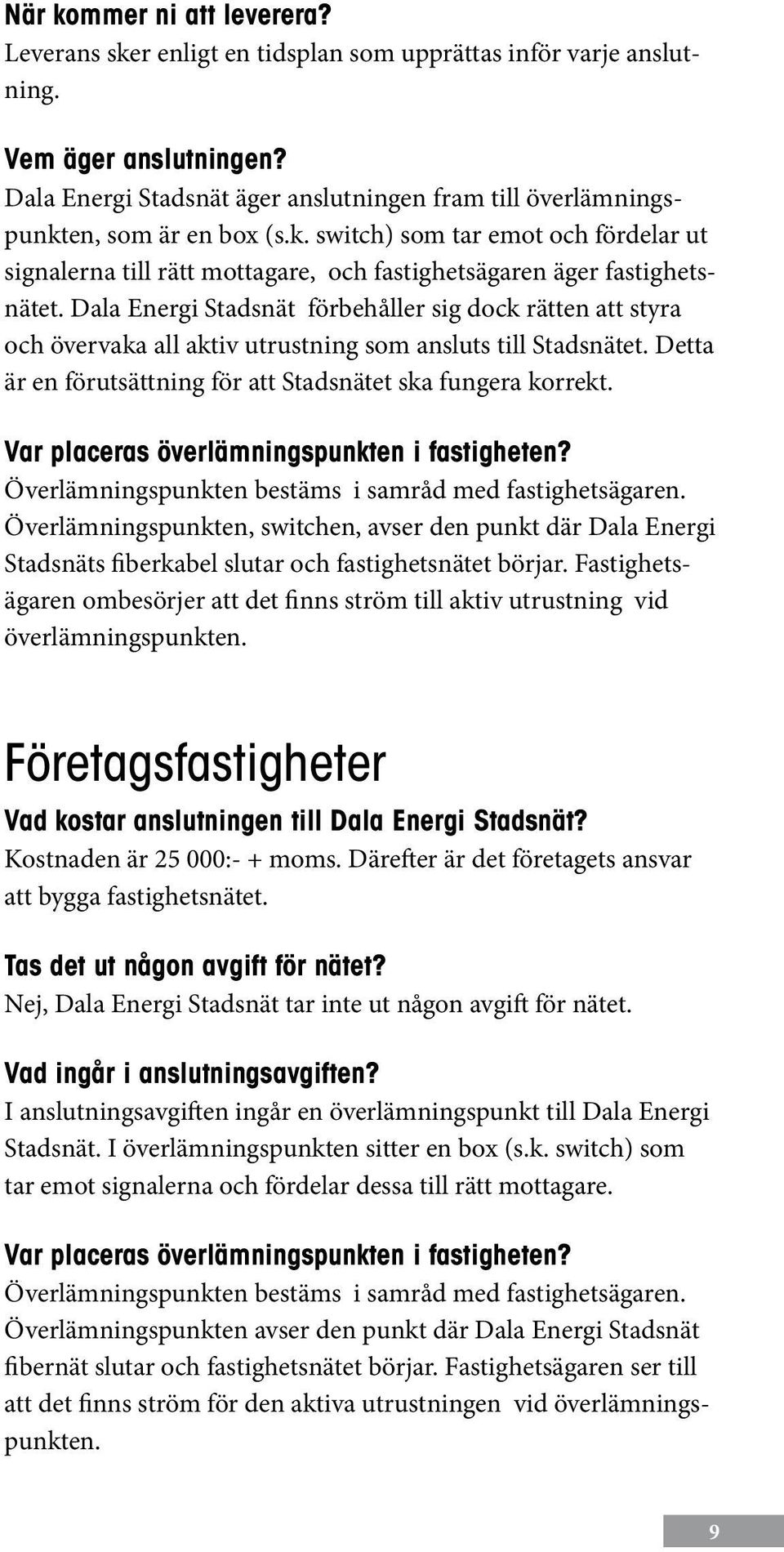 Dala Energi Stadsnät förbehåller sig dock rätten att styra och övervaka all aktiv utrustning som ansluts till Stadsnätet. Detta är en förutsättning för att Stadsnätet ska fungera korrekt.