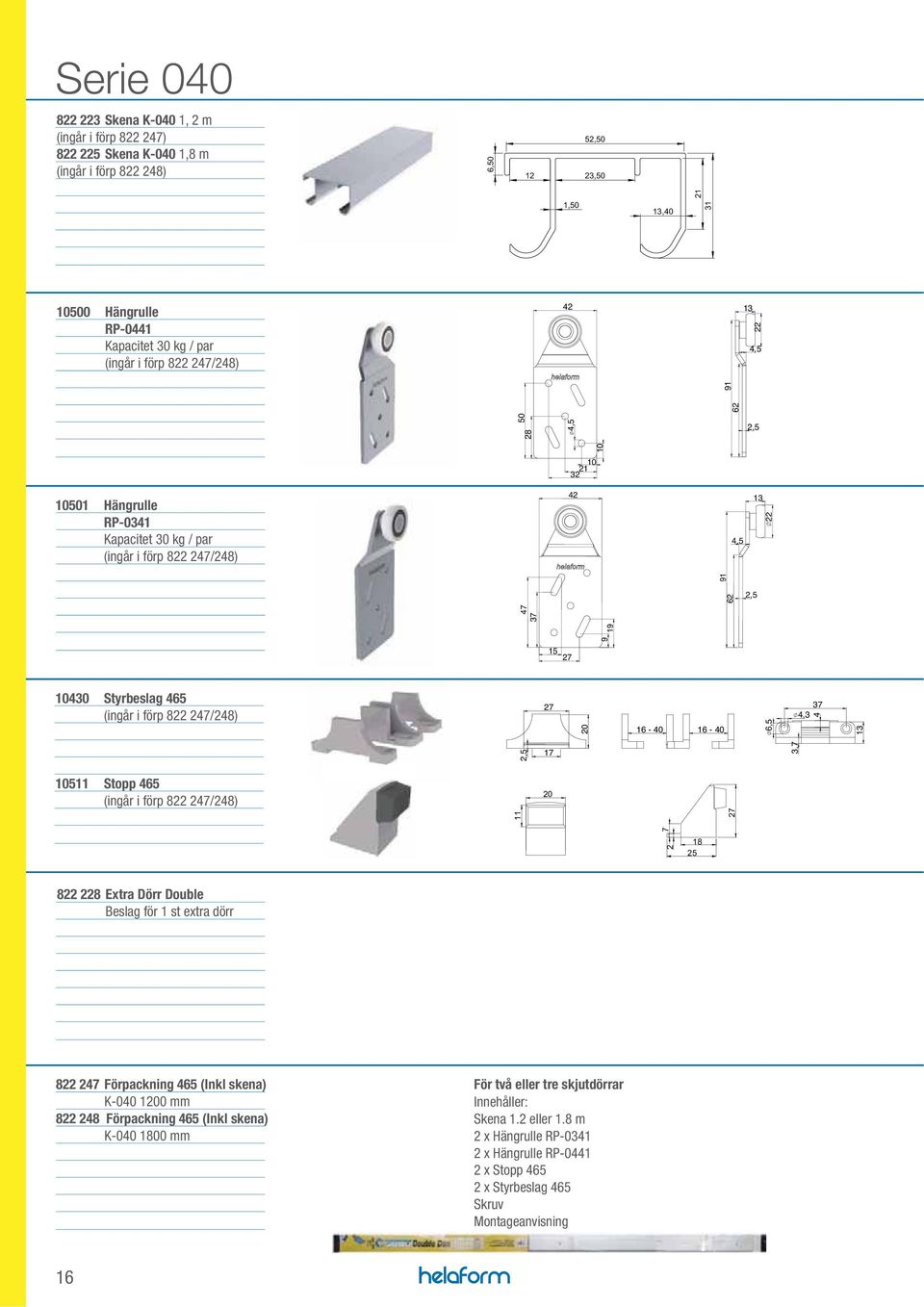i förp 822 247/248) 27 20 16-40 16-40 6,5 37 4,3 4 13 2,5 17 3,7 10511 Stopp 465 (ingår i förp 822 247/248) 20 7 11 27 2 18 822 228 Extra Dörr Double Beslag för 1 st extra dörr 822 247 Förpackning