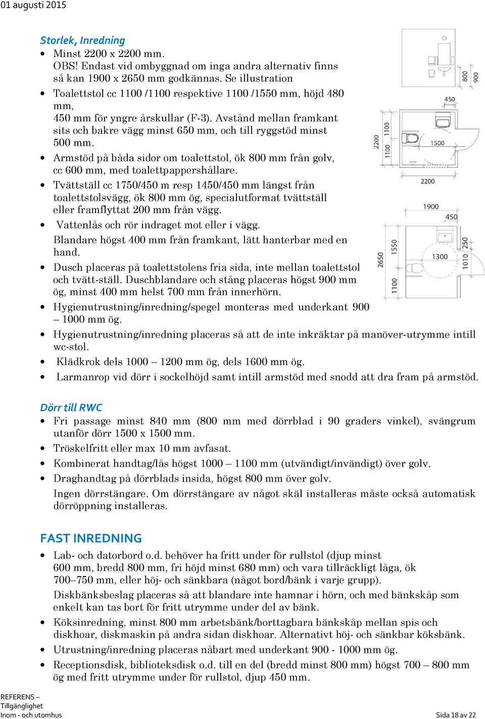 Avstånd mellan framkant sits och bakre vägg minst 650 mm, och till ryggstöd minst 500 mm. Armstöd på båda sidor om toalettstol, ök 800 mm från golv, cc 600 mm, med toalettpappershållare.