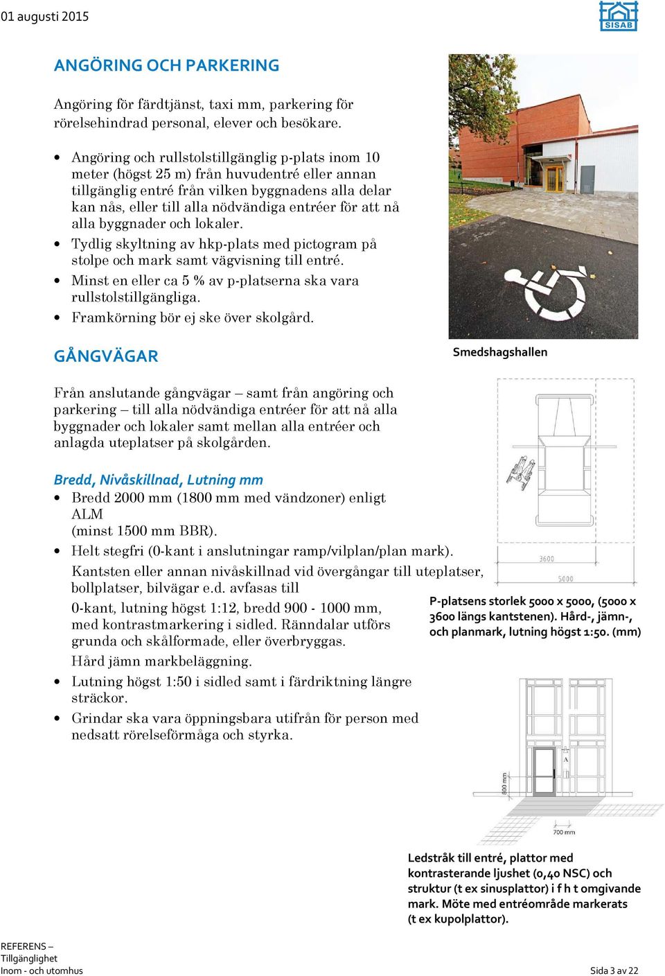 att nå alla byggnader och lokaler. Tydlig skyltning av hkp-plats med pictogram på stolpe och mark samt vägvisning till entré. Minst en eller ca 5 % av p-platserna ska vara rullstolstillgängliga.