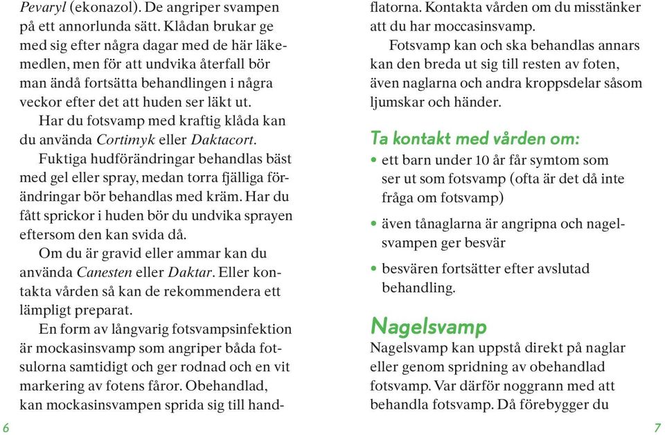 Har du fotsvamp med kraftig klåda kan du använda Cortimyk eller Daktacort. Fuktiga hudförändringar behandlas bäst med gel eller spray, medan torra fjälliga förändringar bör behandlas med kräm.