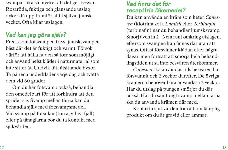 Undvik tätt åtsittande byxor. Ta på rena underkläder varje dag och tvätta dem vid 60 grader. Om du har fotsvamp också, behandla den omedelbart för att förhindra att den sprider sig.