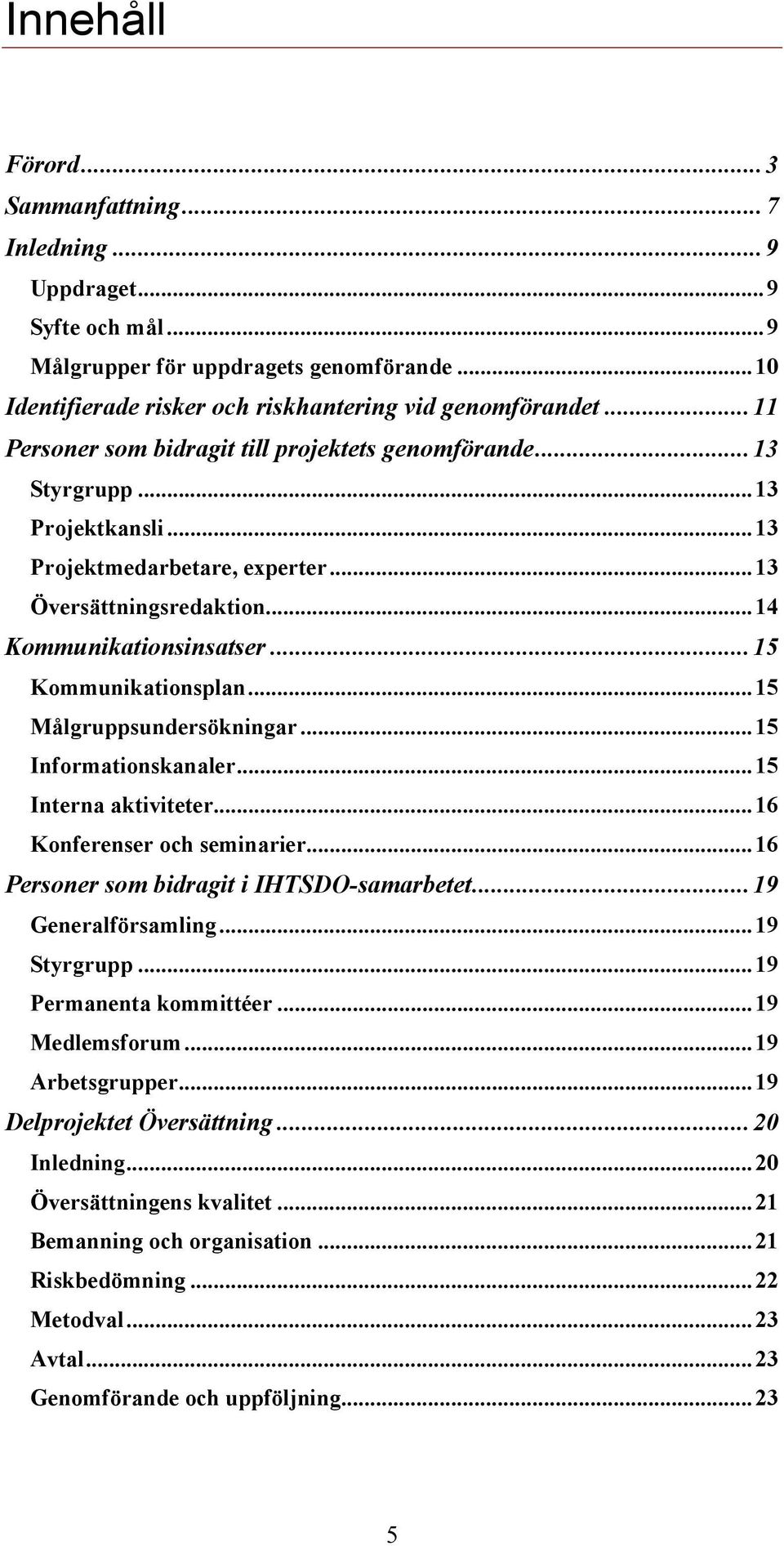 .. 15 Kommunikationsplan... 15 Målgruppsundersökningar... 15 Informationskanaler... 15 Interna aktiviteter... 16 Konferenser och seminarier... 16 Personer som bidragit i IHTSDO-samarbetet.
