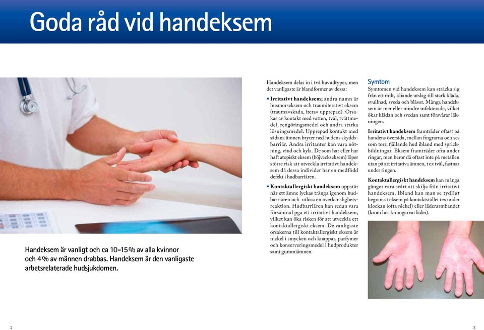 Orsakas av kontakt med vatten, tvål, tvättmedel, rengöringsmedel och andra starka lösningsmedel. Upprepad kontakt med sådana ämnen bryter ned hudens skyddsbarriär.