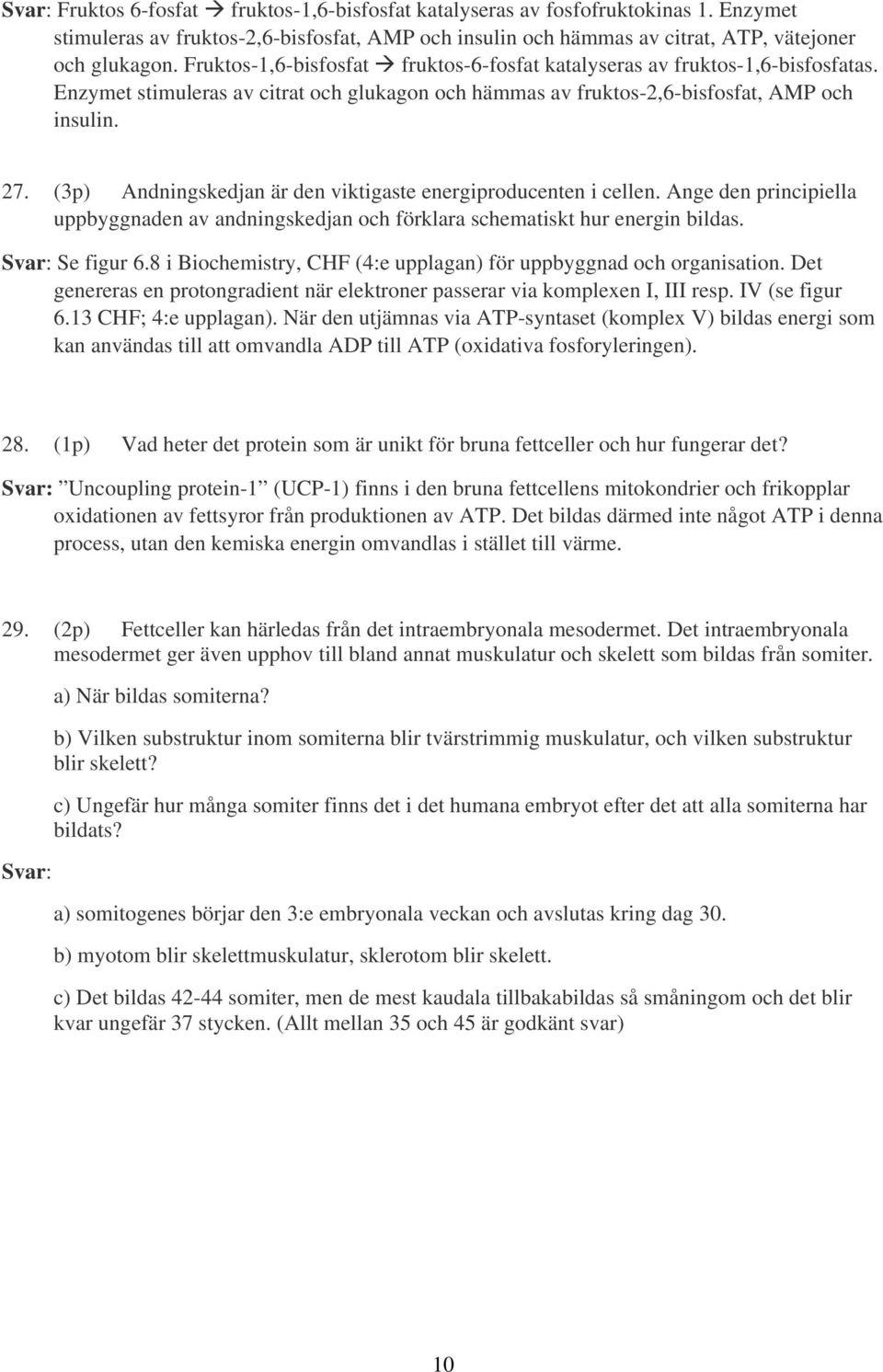 (3p) Andningskedjan är den viktigaste energiproducenten i cellen. Ange den principiella uppbyggnaden av andningskedjan och förklara schematiskt hur energin bildas. Svar: Se figur 6.
