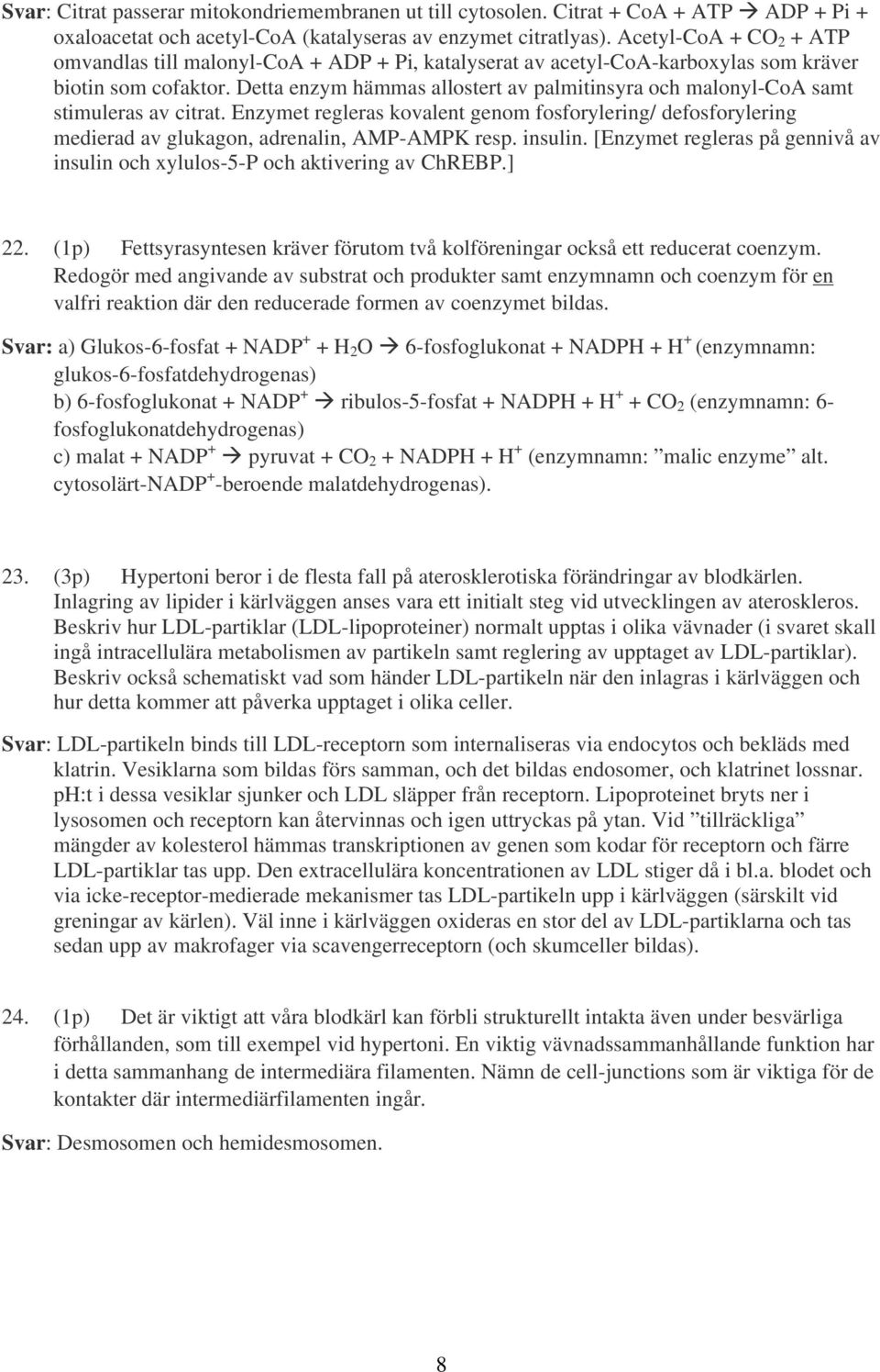 Detta enzym hämmas allostert av palmitinsyra och malonyl-coa samt stimuleras av citrat. Enzymet regleras kovalent genom fosforylering/ defosforylering medierad av glukagon, adrenalin, AMP-AMPK resp.