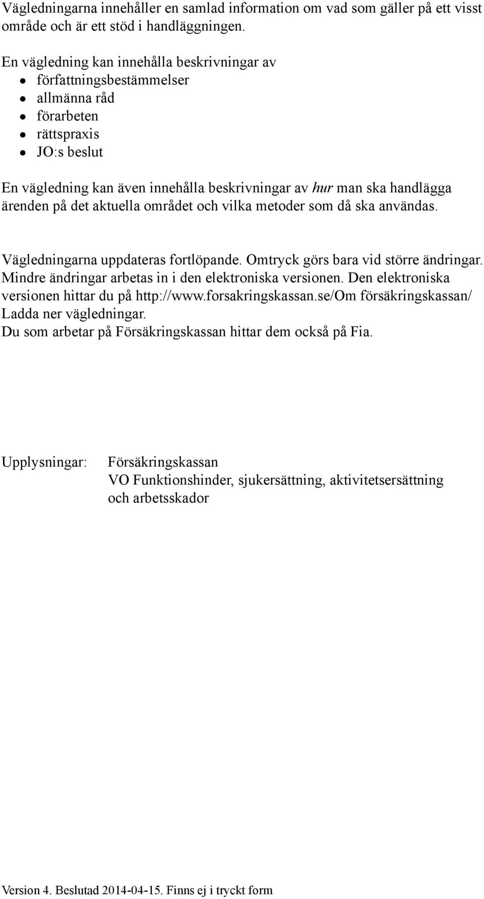 på det aktuella området och vilka metoder som då ska användas. Vägledningarna uppdateras fortlöpande. Omtryck görs bara vid större ändringar. Mindre ändringar arbetas in i den elektroniska versionen.