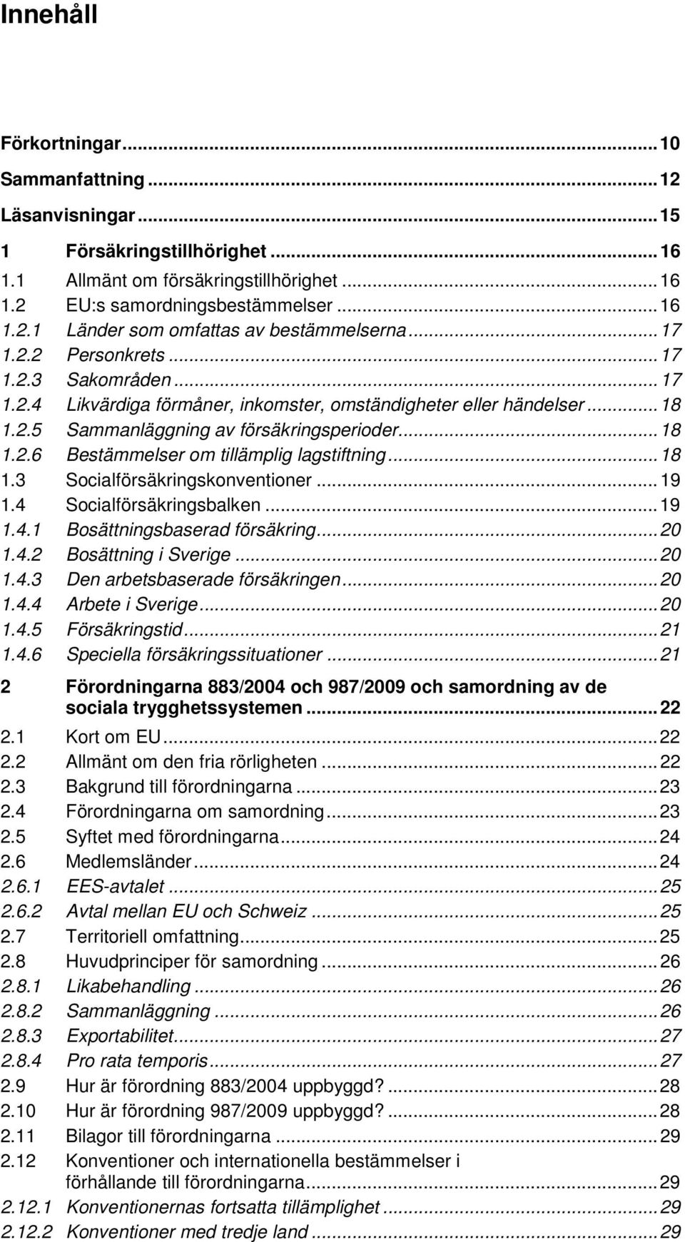 .. 18 1.3 Socialförsäkringskonventioner... 19 1.4 Socialförsäkringsbalken... 19 1.4.1 Bosättningsbaserad försäkring... 20 1.4.2 Bosättning i Sverige... 20 1.4.3 Den arbetsbaserade försäkringen... 20 1.4.4 Arbete i Sverige.