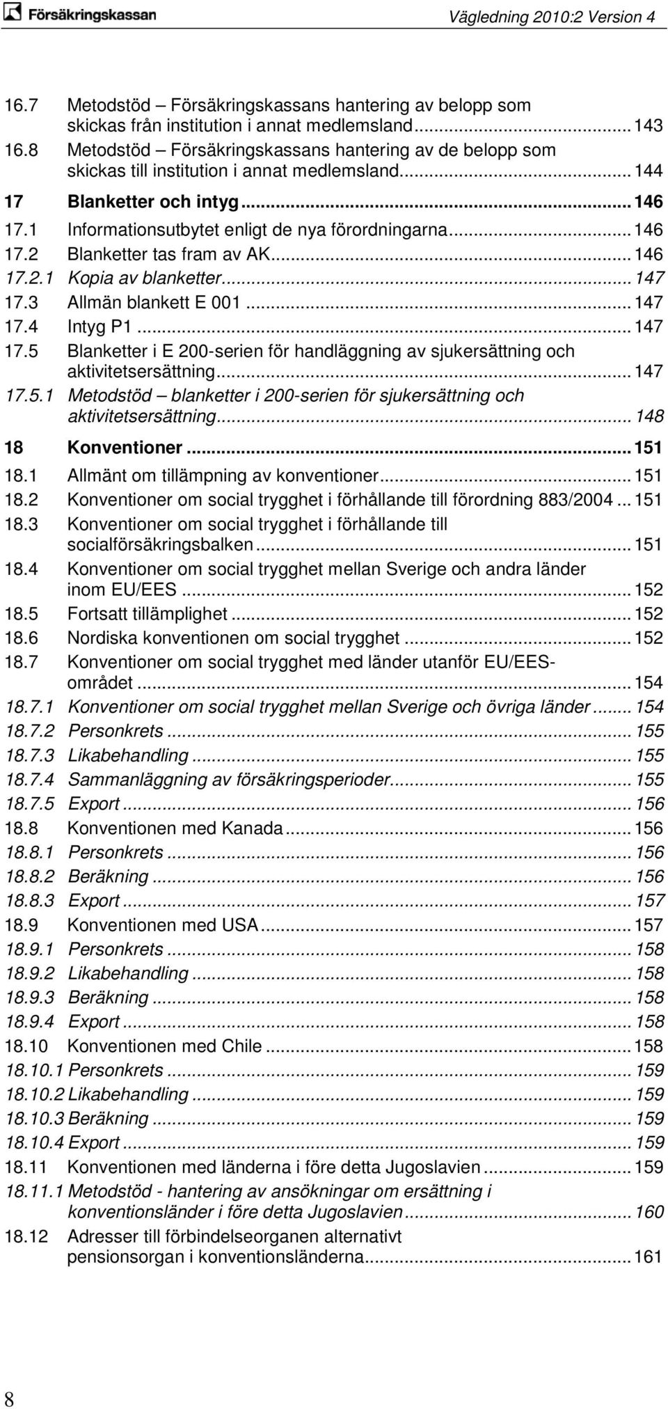 .. 146 17.2 Blanketter tas fram av AK... 146 17.2.1 Kopia av blanketter... 147 17.3 Allmän blankett E 001... 147 17.4 Intyg P1... 147 17.5 Blanketter i E 200-serien för handläggning av sjukersättning och aktivitetsersättning.