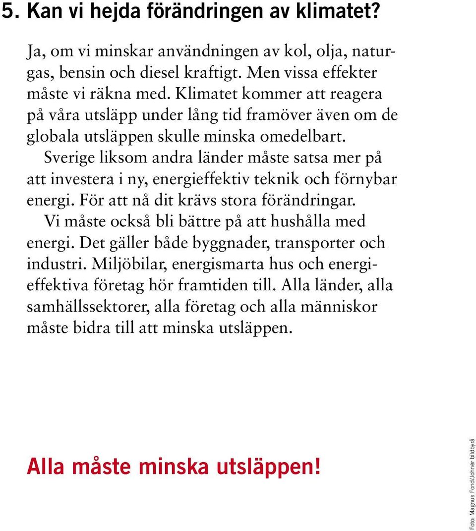 Sverige liksom andra länder måste satsa mer på att investera i ny, energieffektiv teknik och förnybar energi. För att nå dit krävs stora förändringar.