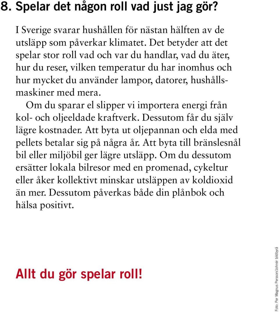 Om du sparar el slipper vi importera energi från kol- och oljeeldade kraftverk. Dessutom får du själv lägre kostnader. Att byta ut oljepannan och elda med pellets betalar sig på några år.