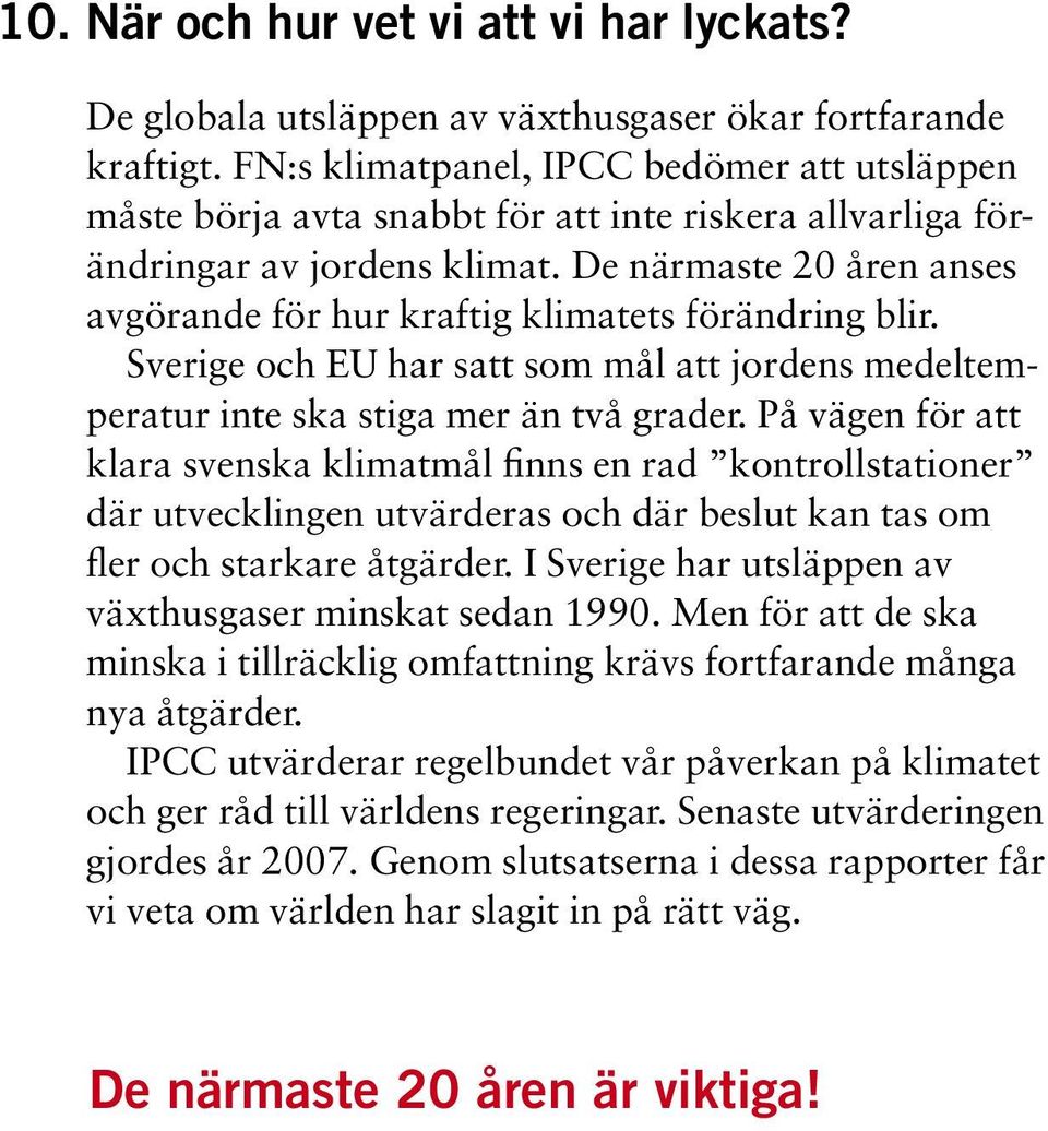De närmaste 20 åren anses avgörande för hur kraftig klimatets förändring blir. Sverige och EU har satt som mål att jordens medeltemperatur inte ska stiga mer än två grader.