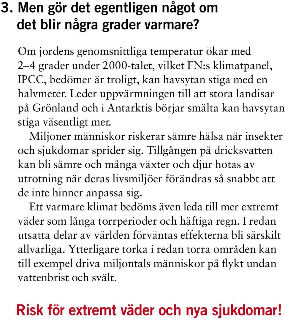Leder uppvärmningen till att stora landisar på Grönland och i Antarktis börjar smälta kan havsytan stiga väsentligt mer. Miljoner människor riskerar sämre hälsa när insekter och sjukdomar sprider sig.