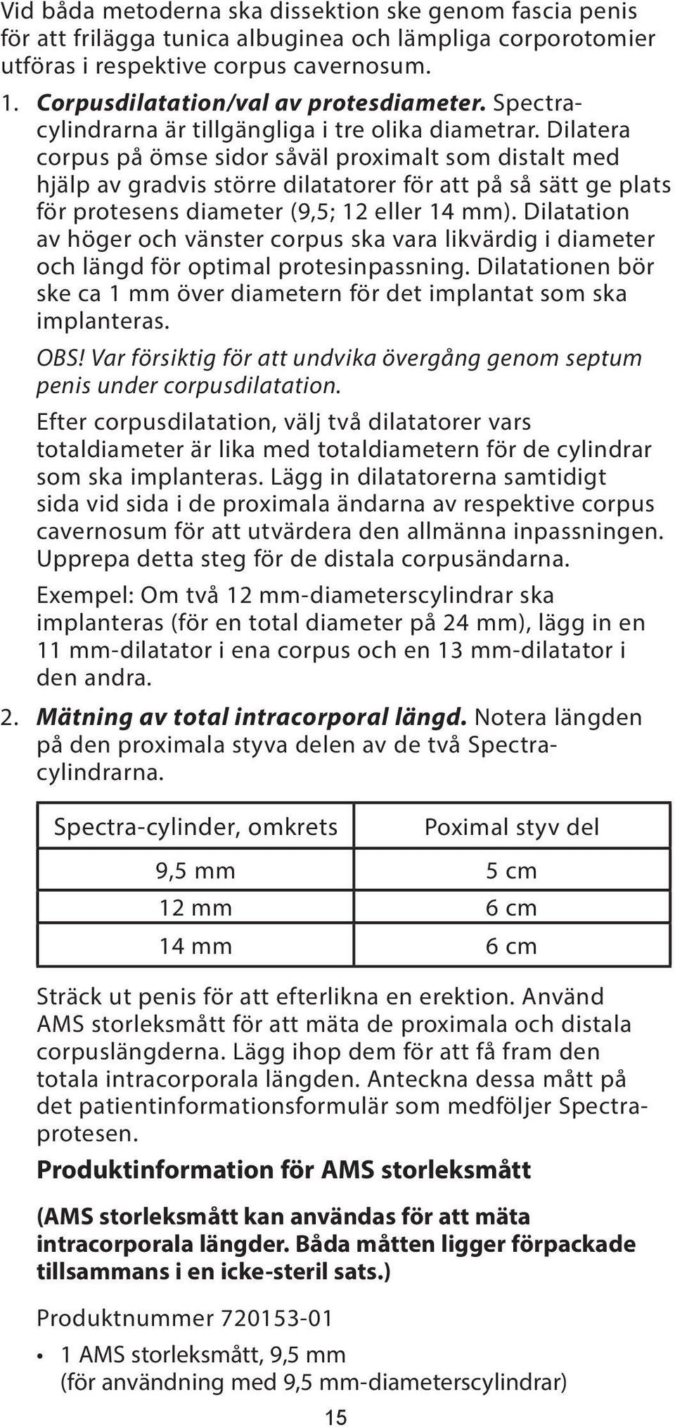 Dilatera corpus på ömse sidor såväl proximalt som distalt med hjälp av gradvis större dilatatorer för att på så sätt ge plats för protesens diameter (9,5; 12 eller 14 mm).