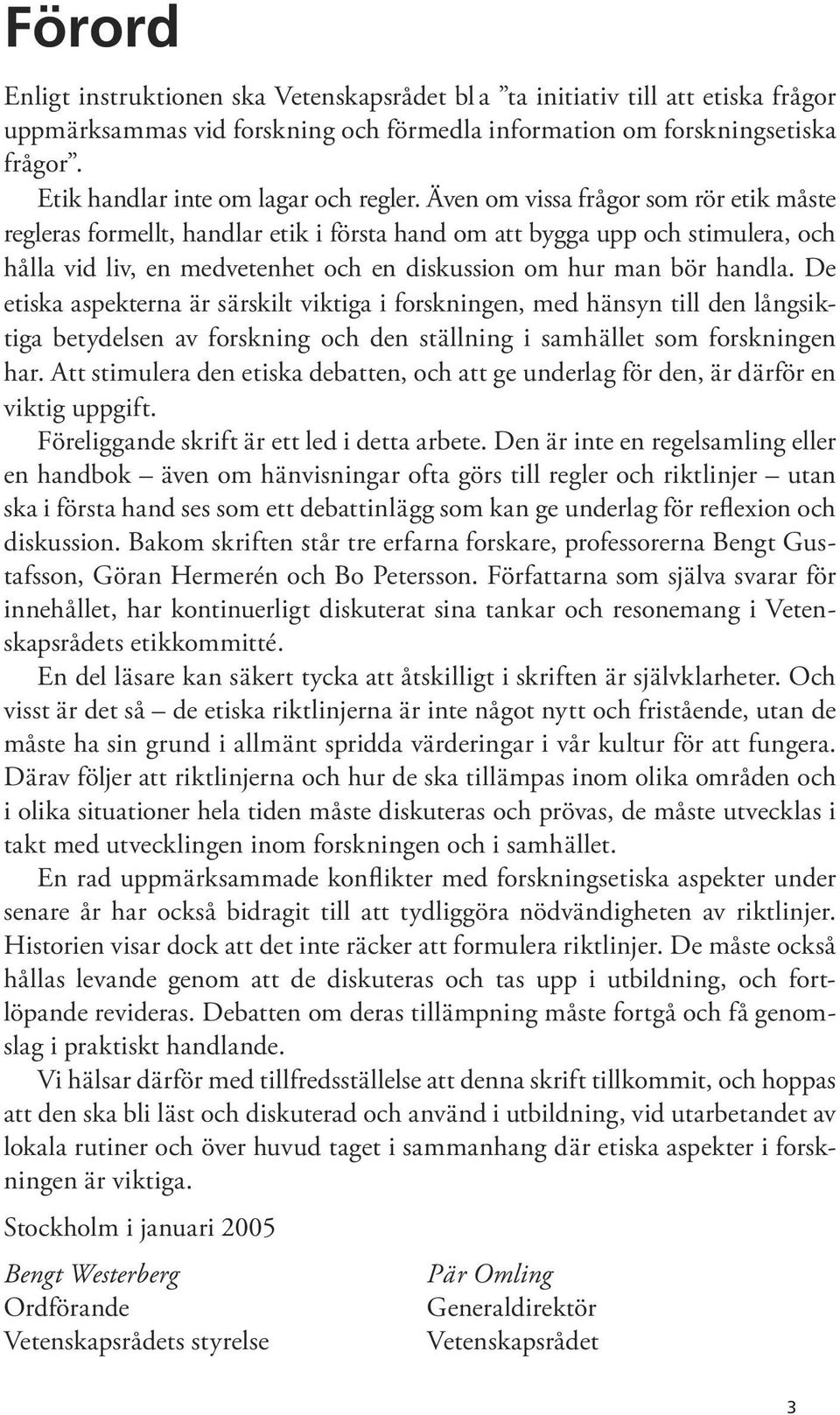 Även om vissa frågor som rör etik måste regleras formellt, handlar etik i första hand om att bygga upp och stimulera, och hålla vid liv, en medvetenhet och en diskussion om hur man bör handla.