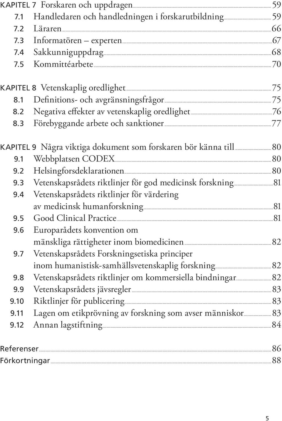 ..77 KAPITEL 9 Några viktiga dokument som forskaren bör känna till...80 9.1 Webbplatsen CODEX...80 9.2 Helsingforsdeklarationen...80 9.3 Vetenskapsrådets riktlinjer för god medicinsk forskning...81 9.