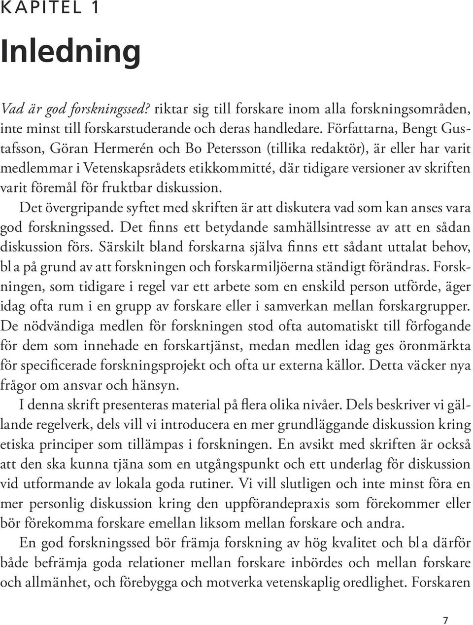 fruktbar diskussion. Det övergripande syftet med skriften är att diskutera vad som kan anses vara god forskningssed. Det finns ett betydande samhällsintresse av att en sådan diskussion förs.