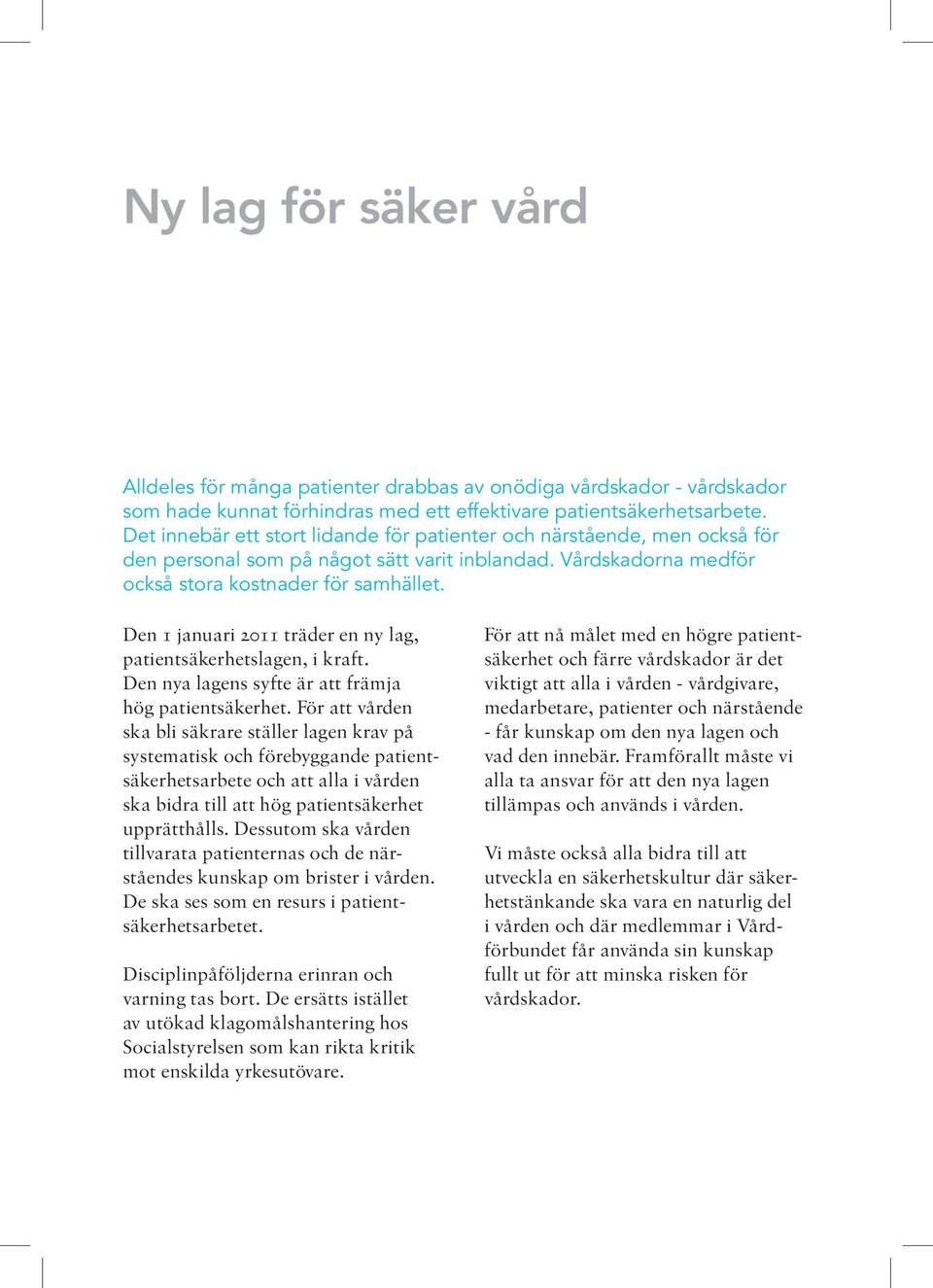 Den 1 januari 2011 träder en ny lag, patientsäkerhetslagen, i kraft. Den nya lagens syfte är att främja hög patientsäkerhet.