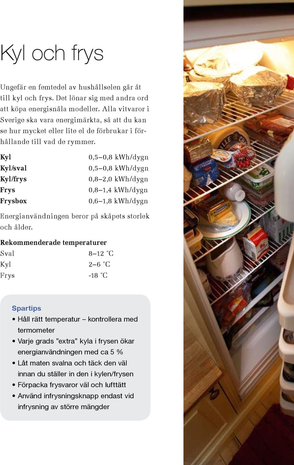 Kyl Kyl/sval Kyl/frys Frys Frysbox 0,5 0,8 kwh/dygn 0,5 0,8 kwh/dygn 0,8 2,0 kwh/dygn 0,8 1,4 kwh/dygn 0,6 1,8 kwh/dygn Energianvändningen beror på skåpets storlek och ålder.