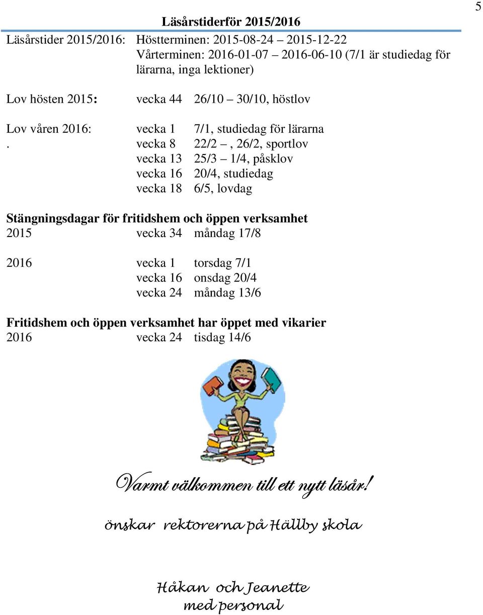 vecka 8 22/2, 26/2, sportlov vecka 13 25/3 1/4, påsklov vecka 16 20/4, studiedag vecka 18 6/5, lovdag Stängningsdagar för fritidshem och öppen verksamhet 2015 vecka 34 måndag