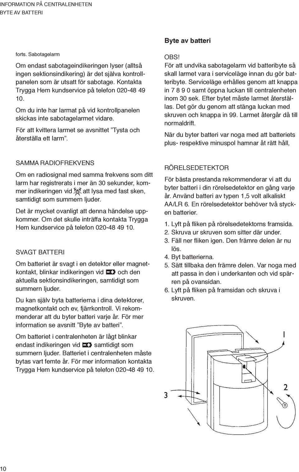 Om du inte har larmat på vid kontrollpanelen skickas inte sabotagelarmet vidare. För att kvittera larmet se avsnittet Tysta och återställa ett larm. OBS!