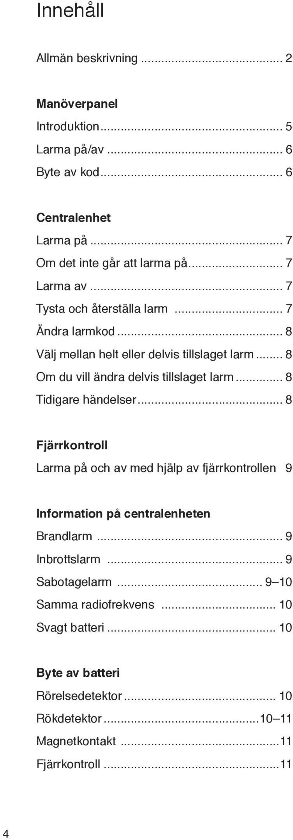 .. 8 Tidigare händelser... 8 Fjärrkontroll Larma på och av med hjälp av fjärrkontrollen 9 Information på centralenheten Brandlarm... 9 Inbrottslarm.