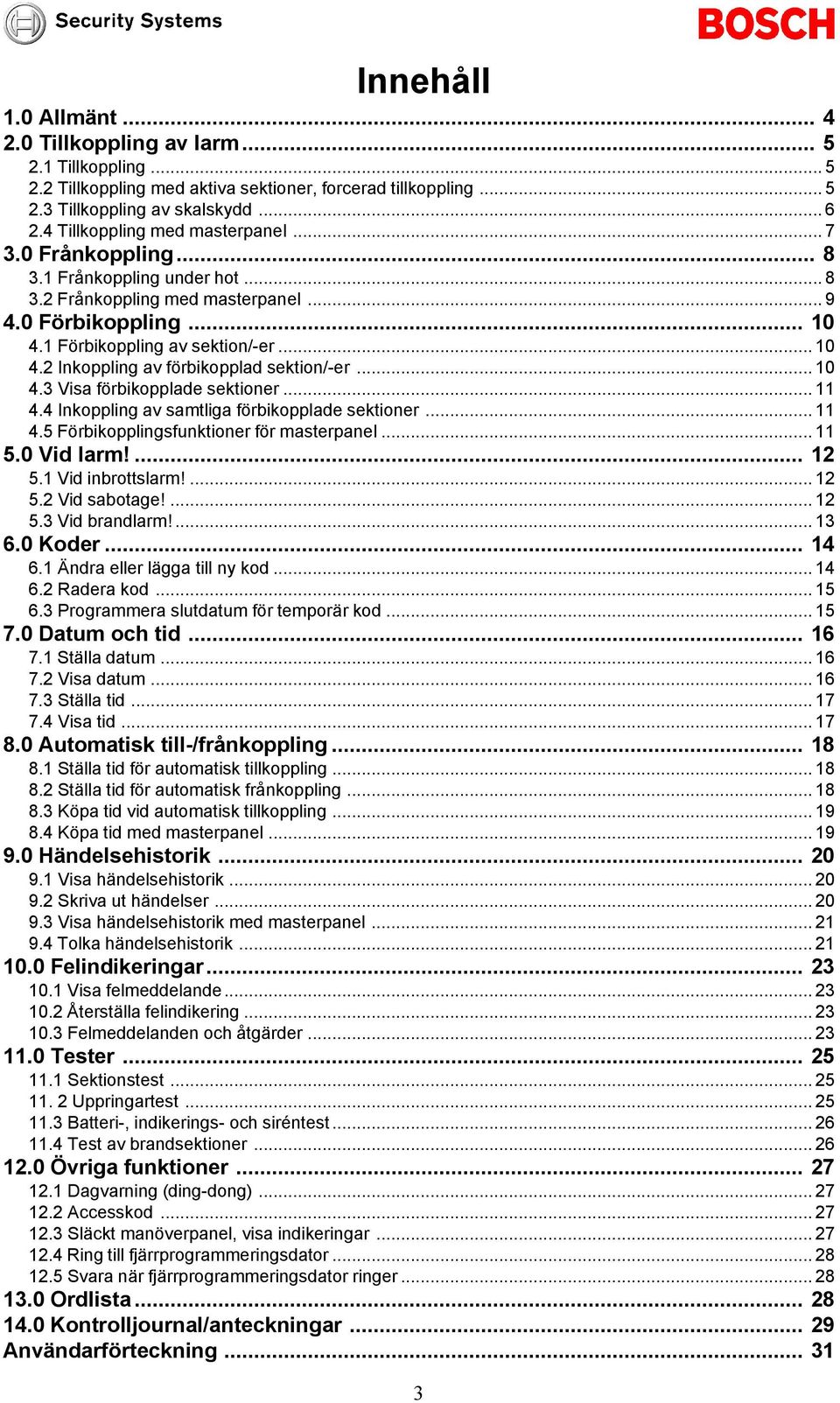 ... Inkoppling av samtliga förbikopplade sektioner....5 Förbikopplingsfunktioner för masterpanel... 5.0 Vid larm!... 5. Vid inbrottslarm!... 5. Vid sabotage!... 5. Vid brandlarm!... 6.