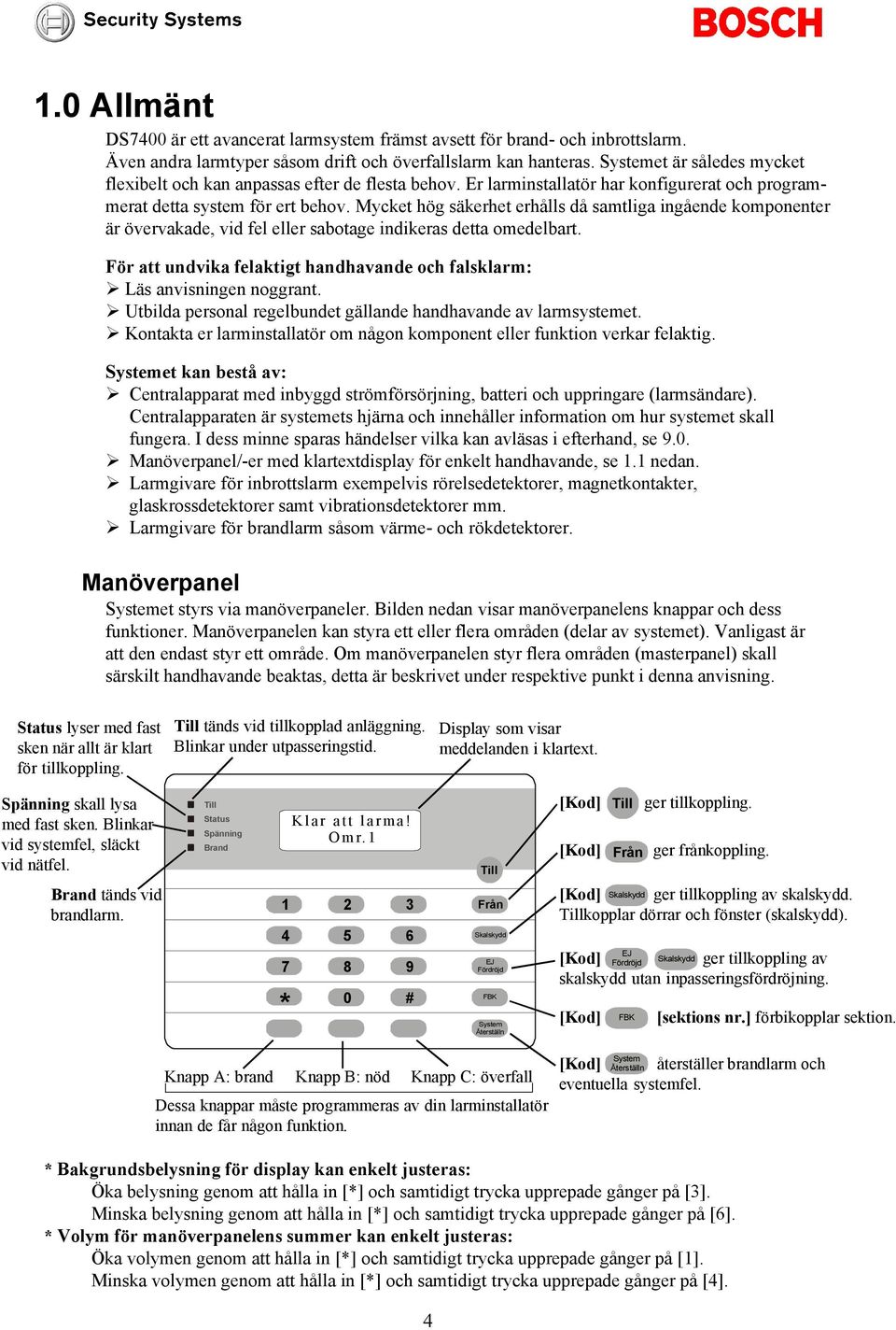 Mycket hög säkerhet erhålls då samtliga ingående komponenter är övervakade, vid fel eller sabotage indikeras detta omedelbart.