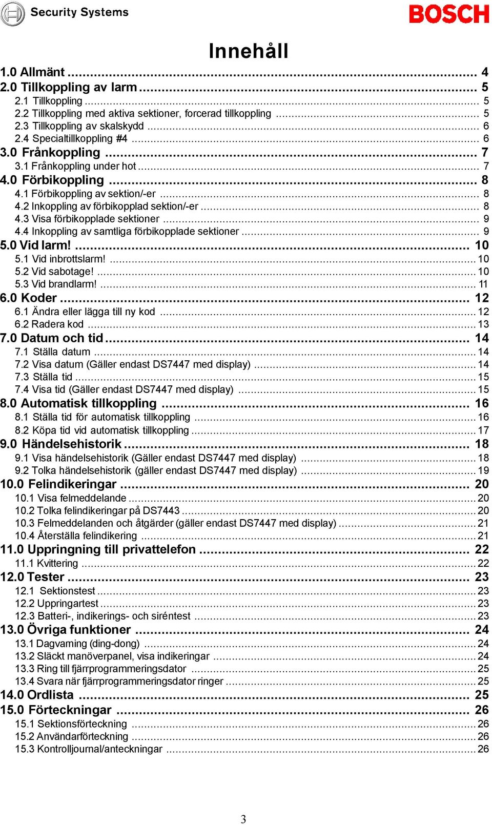 Inkoppling av samtliga förbikopplade sektioner... 9.0 Vid larm!... 0. Vid inbrottslarm!...0. Vid sabotage!...0. Vid brandlarm!....0 Koder.... Ändra eller lägga till ny kod.... Radera kod... 7.