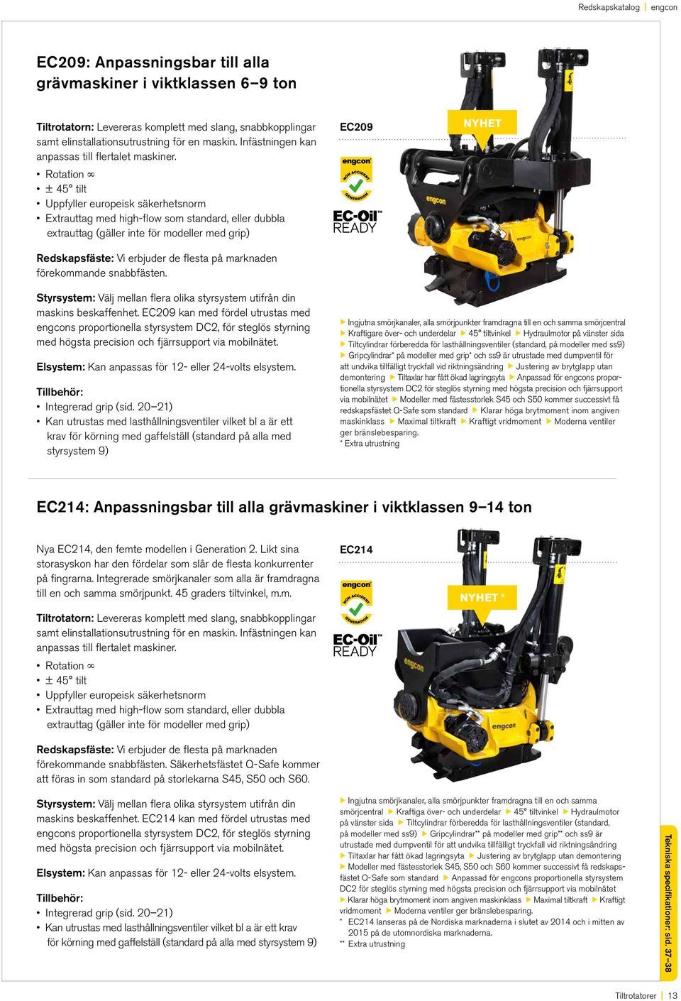 Rotation ± 45 tilt Uppfyller europeisk säkerhetsnorm Extrauttag med high-flow som standard, eller dubbla extrauttag (gäller inte för modeller med grip) Redskapsfäste: Vi erbjuder de flesta på