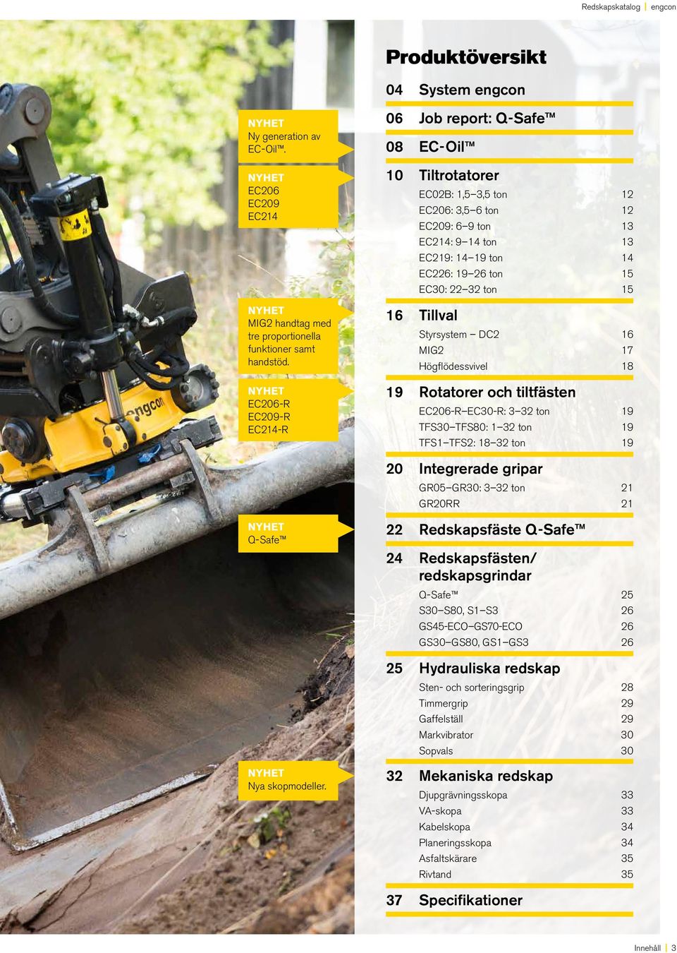 EC30: 22 32 ton 15 16 Tillval Styrsystem DC2 16 MIG2 17 Högflödessvivel 18 19 Rotatorer och tiltfästen EC206-R EC30-R: 3 32 ton 19 TFS30 TFS80: 1 32 ton 19 TFS1 TFS2: 18 32 ton 19 20 Integrerade