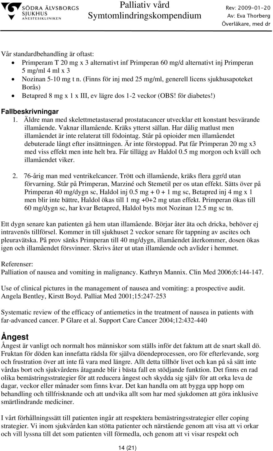 Äldre man med skelettmetastaserad prostatacancer utvecklar ett konstant besvärande illamående. Vaknar illamående. Kräks ytterst sällan.