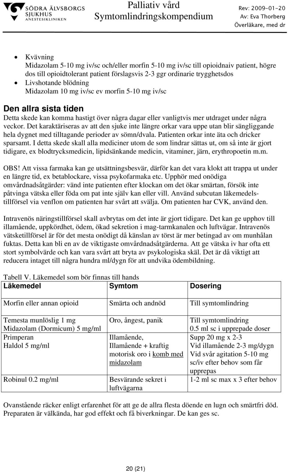Det karaktäriseras av att den sjuke inte längre orkar vara uppe utan blir sängliggande hela dygnet med tilltagande perioder av sömn/dvala. Patienten orkar inte äta och dricker sparsamt.