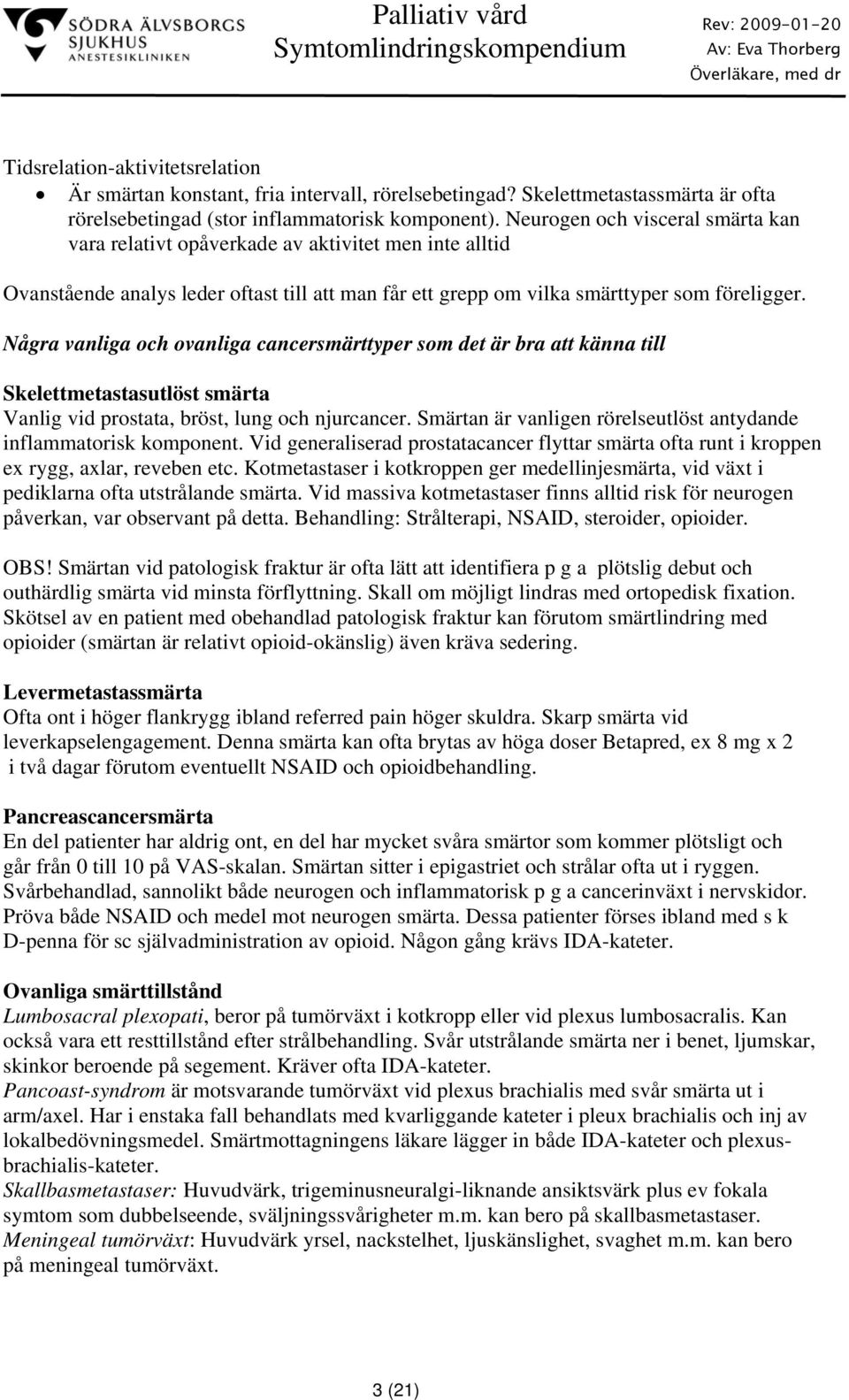 Några vanliga och ovanliga cancersmärttyper som det är bra att känna till Skelettmetastasutlöst smärta Vanlig vid prostata, bröst, lung och njurcancer.