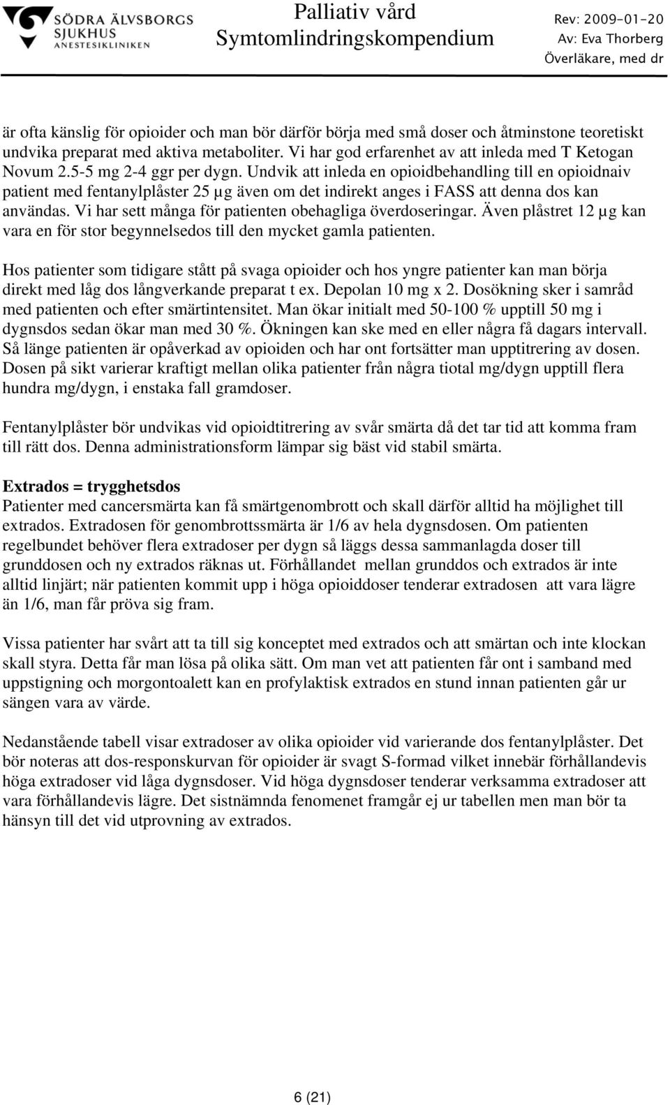 Vi har sett många för patienten obehagliga överdoseringar. Även plåstret 12 µg kan vara en för stor begynnelsedos till den mycket gamla patienten.