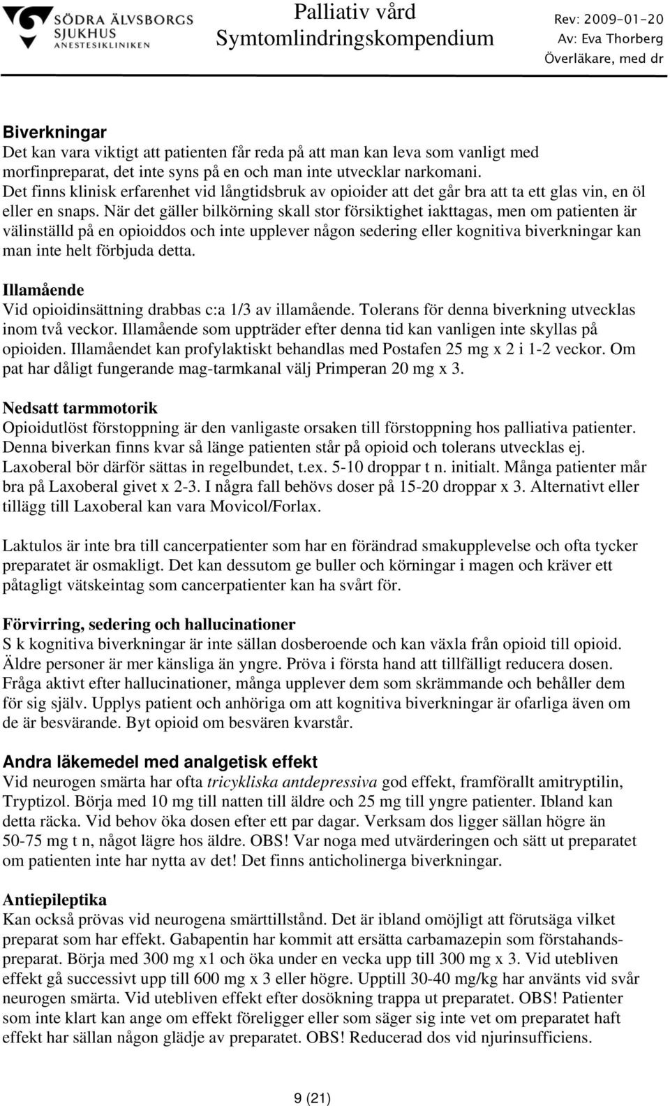 När det gäller bilkörning skall stor försiktighet iakttagas, men om patienten är välinställd på en opioiddos och inte upplever någon sedering eller kognitiva biverkningar kan man inte helt förbjuda